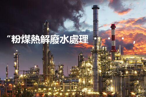 “粉煤熱解廢水處理，綠色創(chuàng)新引領(lǐng)環(huán)保新篇章”